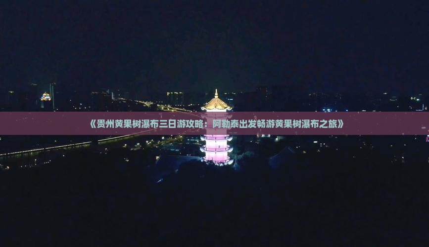《贵州黄果树瀑布三日游攻略：阿勒泰出发畅游黄果树瀑布之旅》
