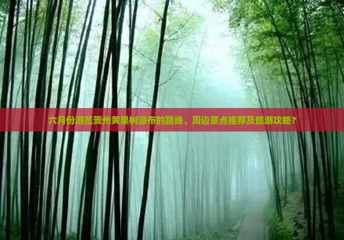 六月份游览贵州黄果树瀑布的路线、周边景点推荐及旅游攻略？