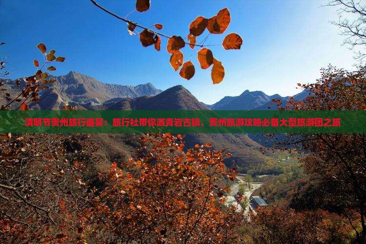 清明节贵州旅行盛宴：旅行社带你游青岩古镇，贵州旅游攻略必备大型旅游团之旅