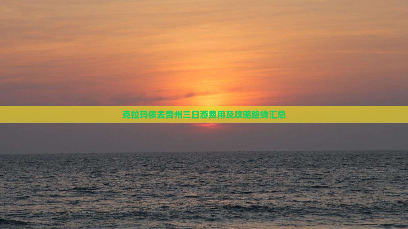 克拉玛依去贵州三日游费用及攻略路线汇总