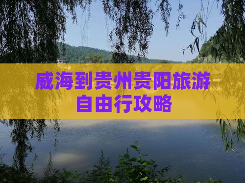 威海到贵州贵阳旅游自由行攻略