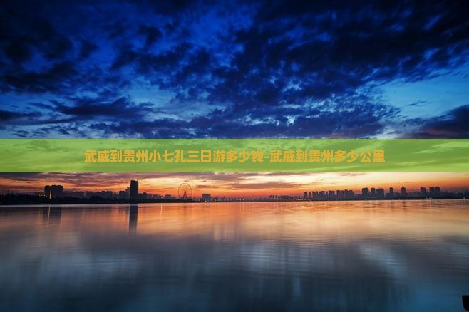 武威到贵州小七孔三日游多少钱-武威到贵州多少公里