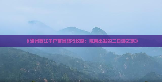 《贵州西江千户苗寨旅行攻略：陇南出发的二日游之旅》