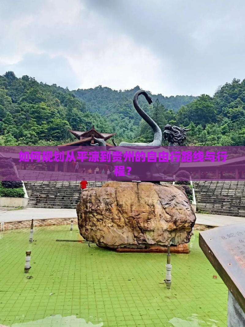 如何规划从平凉到贵州的自由行路线与行程？