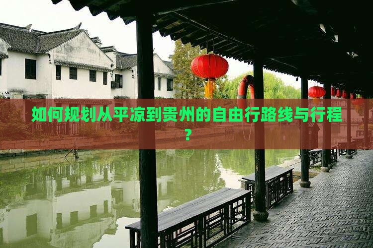如何规划从平凉到贵州的自由行路线与行程？