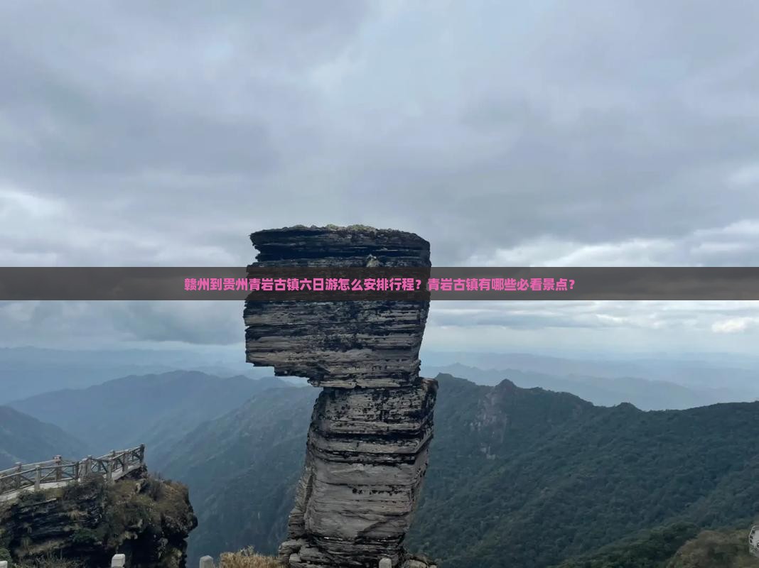 赣州到贵州青岩古镇六日游怎么安排行程？青岩古镇有哪些必看景点？