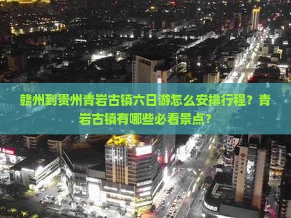 赣州到贵州青岩古镇六日游怎么安排行程？青岩古镇有哪些必看景点？