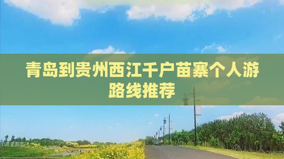 青岛到贵州西江千户苗寨个人游路线推荐