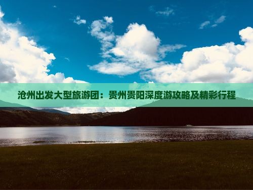 沧州出发大型旅游团：贵州贵阳深度游攻略及精彩行程
