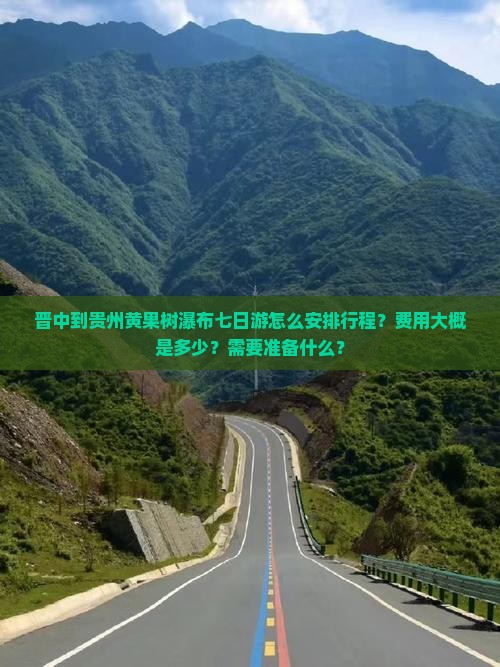 晋中到贵州黄果树瀑布七日游怎么安排行程？费用大概是多少？需要准备什么？