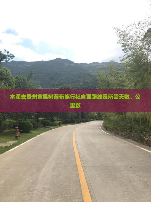 本溪去贵州黄果树瀑布旅行社自驾路线及所需天数、公里数