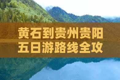 黄石到贵州贵阳五日游路线全攻略旅游指南