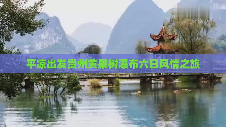 平凉出发贵州黄果树瀑布六日风情之旅