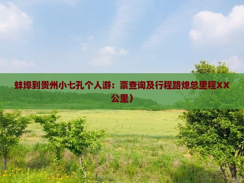 蚌埠到贵州小七孔个人游：票查询及行程路熄总里程XX公里）