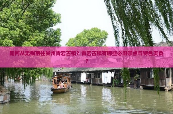 如何从无锡前往贵州青岩古镇？青岩古镇有哪些必游景点与特色美食？