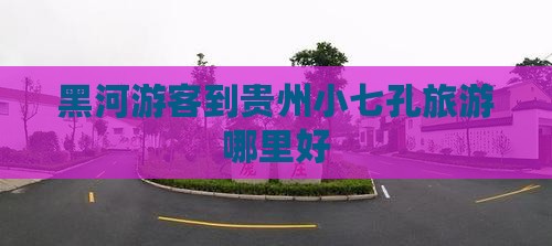 黑河游客到贵州小七孔旅游哪里好