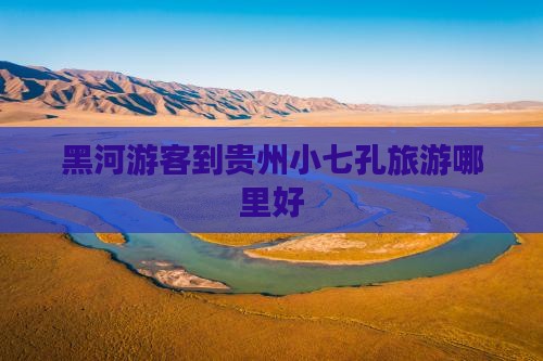 黑河游客到贵州小七孔旅游哪里好