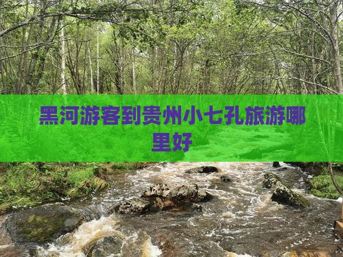 黑河游客到贵州小七孔旅游哪里好