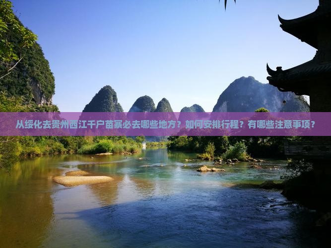 从绥化去贵州西江千户苗寨必去哪些地方？如何安排行程？有哪些注意事项？