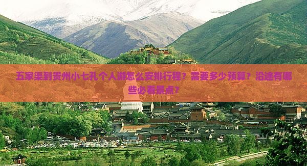 五家渠到贵州小七孔个人游怎么安排行程？需要多少预算？沿途有哪些必看景点？