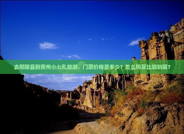 去鄢陵县到贵州小七孔旅游，门票价格是多少？怎么购买比较划算？