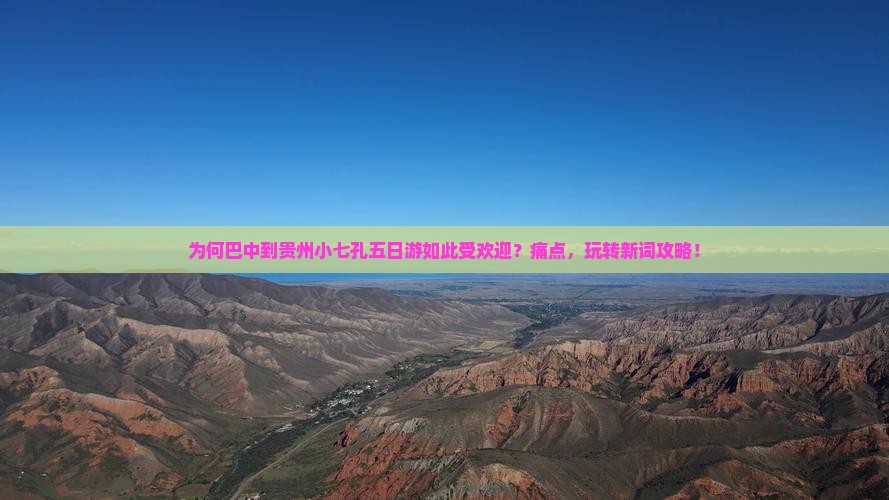 为何巴中到贵州小七孔五日游如此受欢迎？痛点，玩转新词攻略！