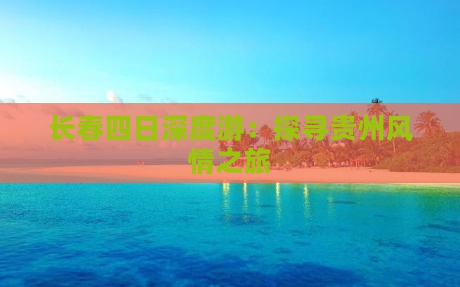 长春四日深度游：探寻贵州风情之旅