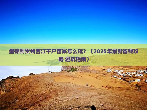 盘锦去贵州西江千户苗寨攻略