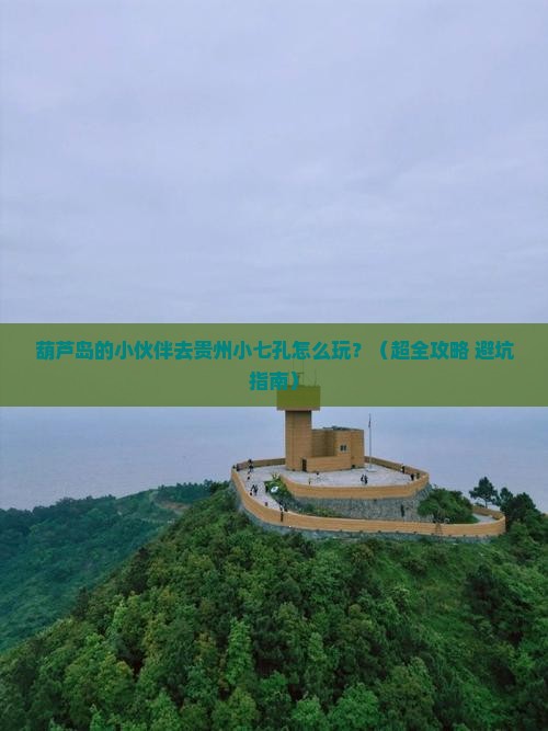 葫芦岛到贵州小七孔哪里玩