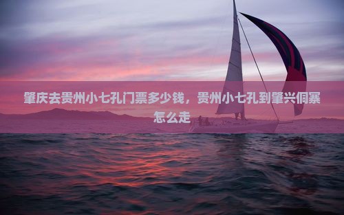 肇庆去贵州小七孔门票