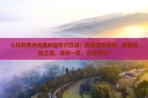 七月到贵州黄果树瀑布六日游