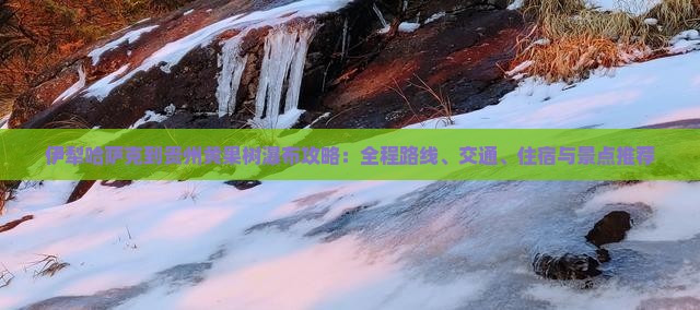 伊犁哈萨克到贵州黄果树瀑布攻略