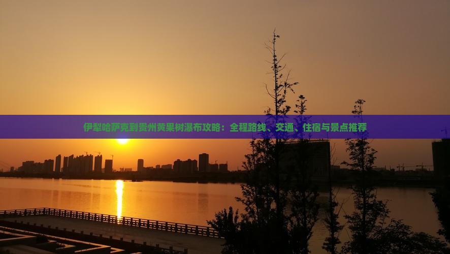 伊犁哈萨克到贵州黄果树瀑布攻略