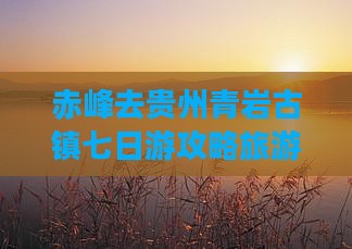 赤峰去贵州青岩古镇七日游