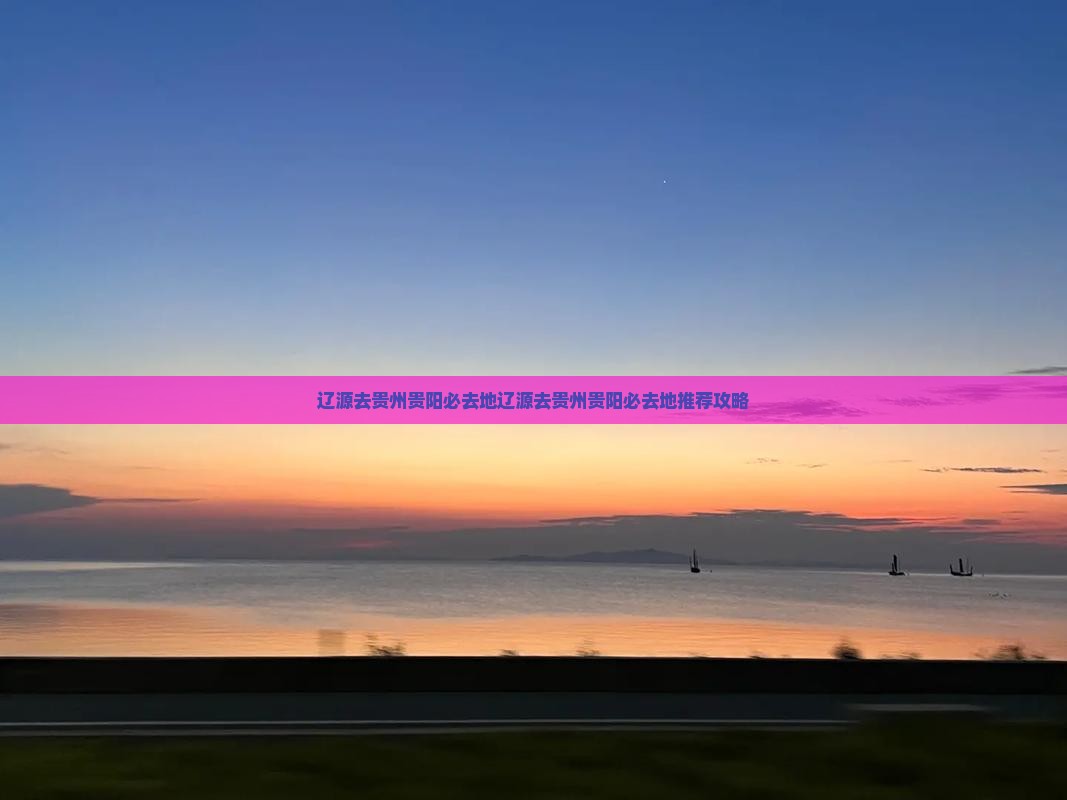 辽源去贵州贵阳必去地