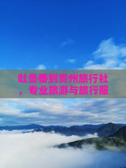 吐鲁番到贵州旅行社