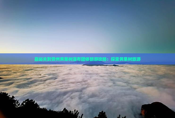 嘉峪关到贵州黄果树瀑布团体旅游