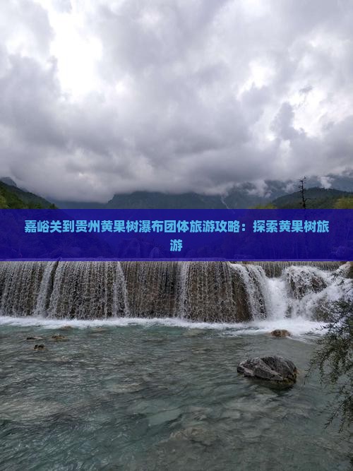 嘉峪关到贵州黄果树瀑布团体旅游