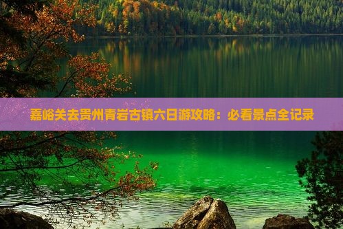 嘉峪关去贵州青岩古镇六日游