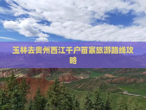 玉林去贵州西江千户苗寨旅行社