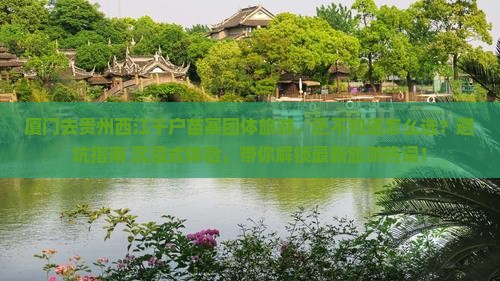 厦门去贵州西江千户苗寨团体旅游 厦门去贵州西江千户苗寨团体旅游