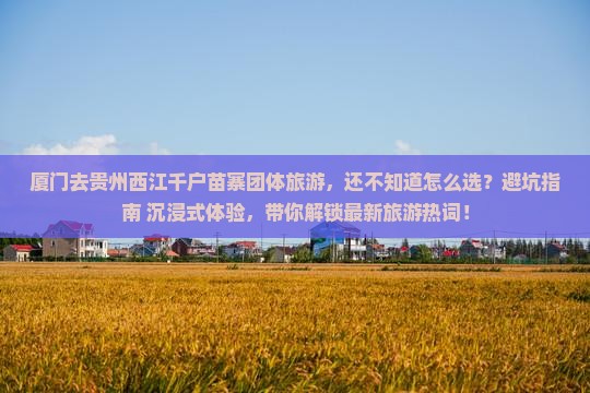 厦门去贵州西江千户苗寨团体旅游 厦门去贵州西江千户苗寨团体旅游