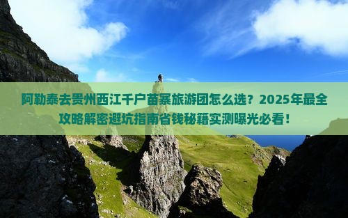阿勒泰去贵州西江千户苗寨大型旅游团