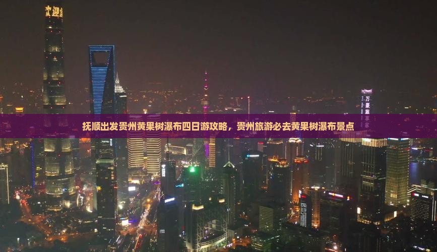 抚顺去贵州黄果树瀑布四日游
