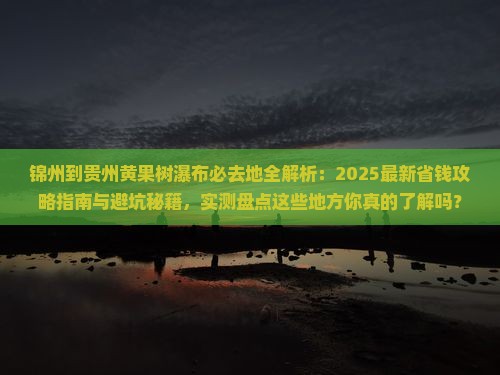 锦州到贵州黄果树瀑布必去地
