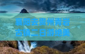 襄阳去贵州青岩古镇二日游