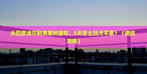巴彦淖尔到贵州黄果树瀑布自由行