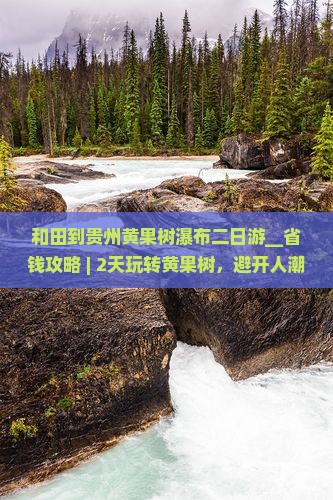 和田到贵州黄果树瀑布二日游