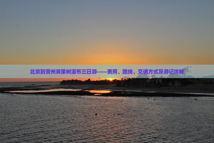 北京到贵州黄果树瀑布三日游——费用、路线、交通方式及游记攻略