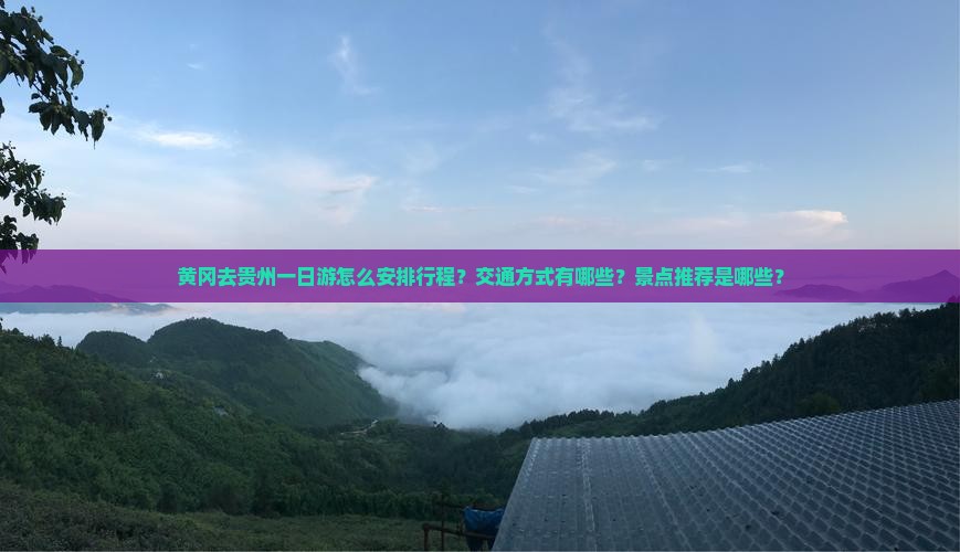 黄冈去贵州一日游怎么安排行程？交通方式有哪些？景点推荐是哪些？